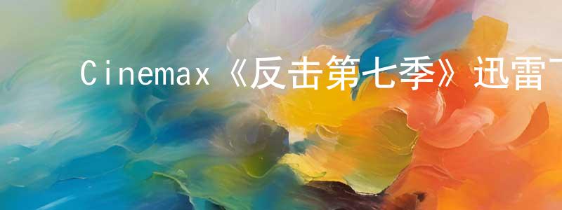 鲍玉莲的动漫综艺大全,Cinemax《反击第七季》迅雷下载/在线观看/百度云-犯罪/历史载-美剧天堂
